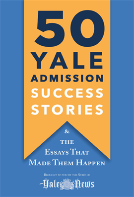 50 Yale Admission Success Stories And the Essays That Made Them Happen